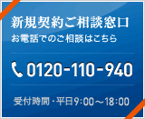 新規契約ご相談窓口（お電話でのご相談はこちら）TEL.0120-110-940　受付時間・平日9:00～18:00